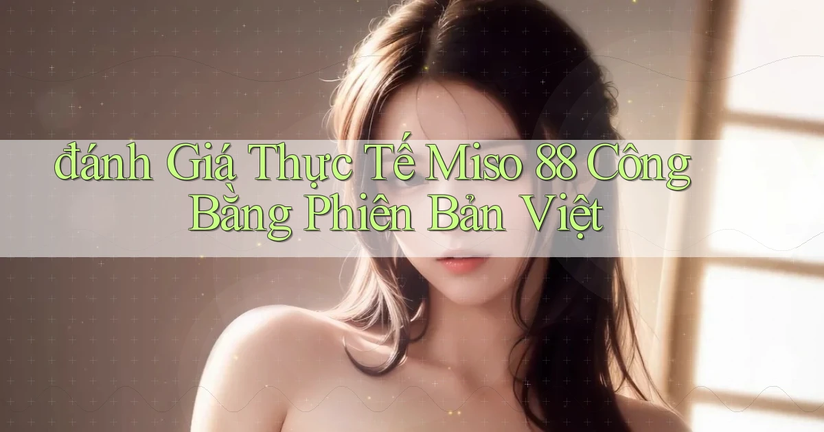 đánh giá thực tế miso 88 công bằng phiên bản việt