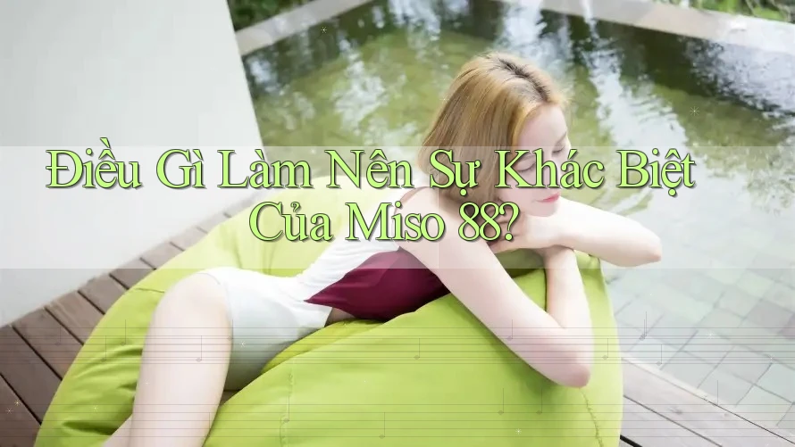 Điều Gì Làm Nên Sự Khác Biệt Của Miso 88?