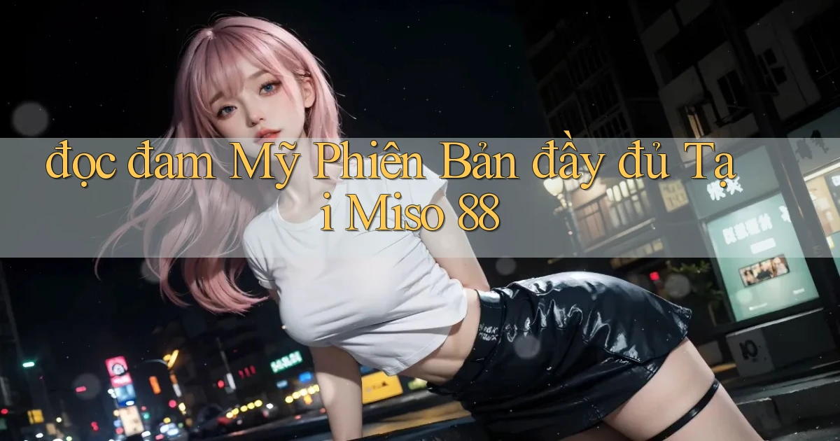 đọc đam mỹ phiên bản đầy đủ tại miso 88