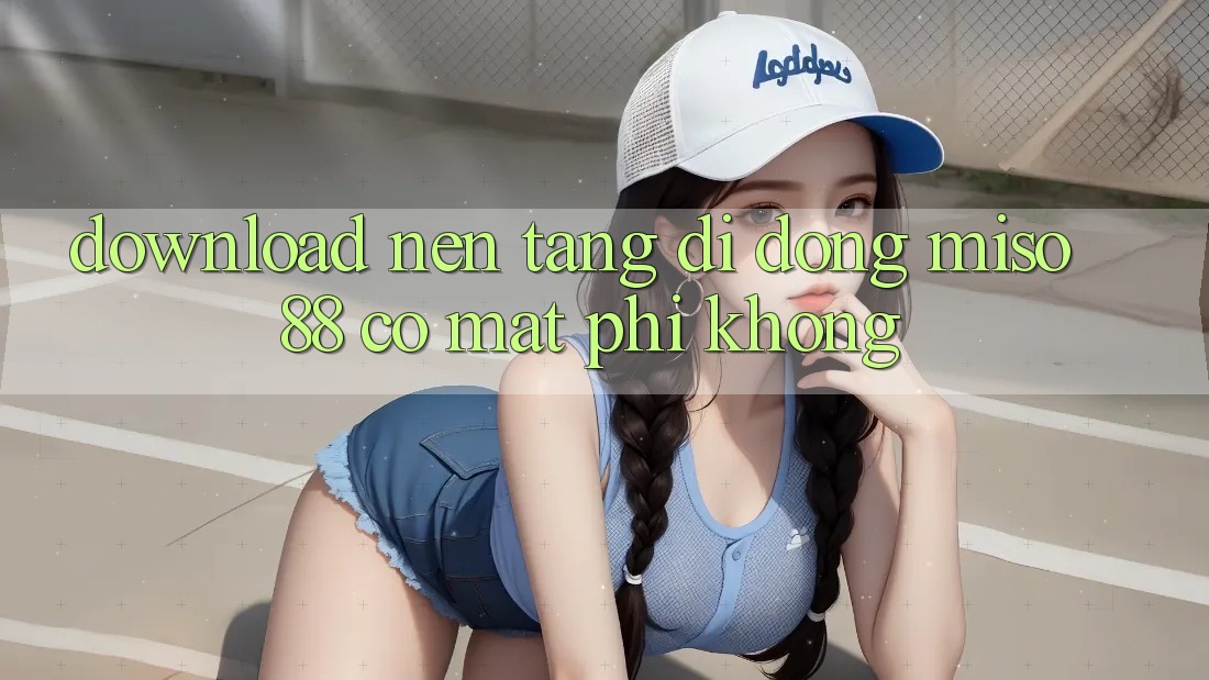 Download nền tảng di động Miso 88 có mất phí không?