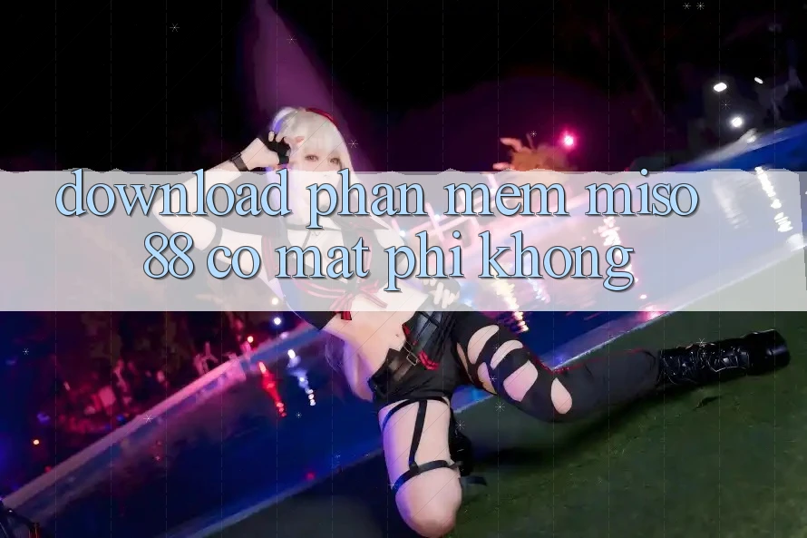 Download phần mềm Miso 88 có mất phí không?