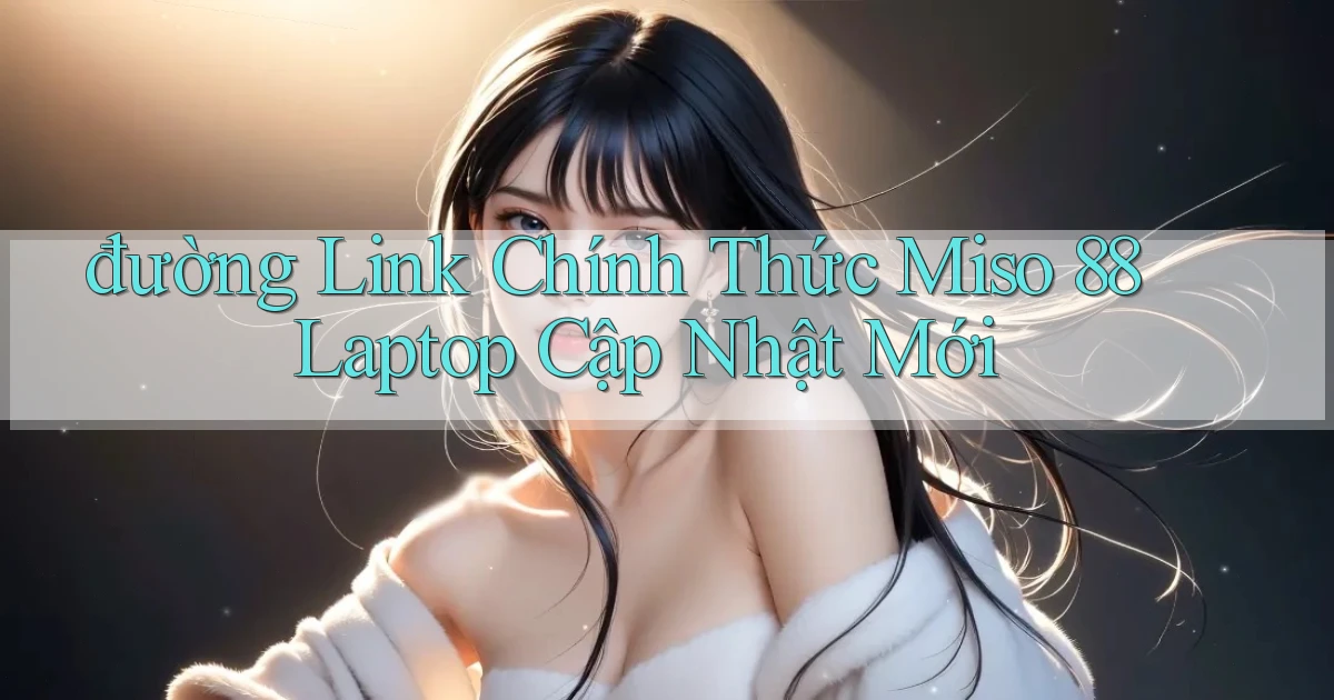 đường link chính thức miso 88 laptop cập nhật mới