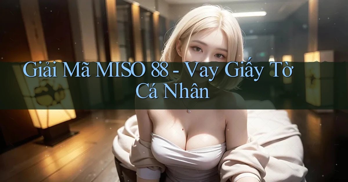 giải mã miso 88 vay giấy tờ cá nhân