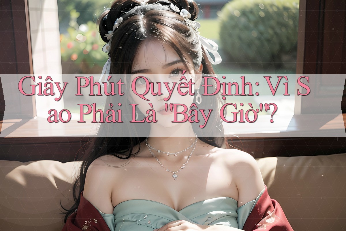 Giây Phút Quyết Định: Vì Sao Phải Là “Bây Giờ”?
