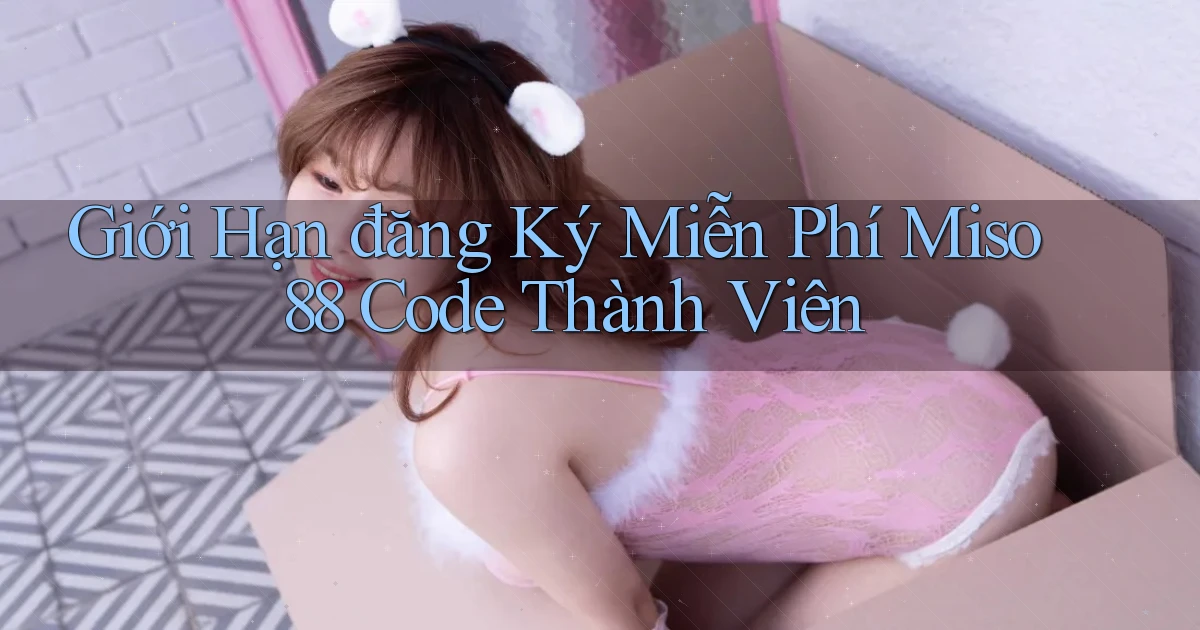 giới hạn đăng ký miễn phí miso 88 code thành viên