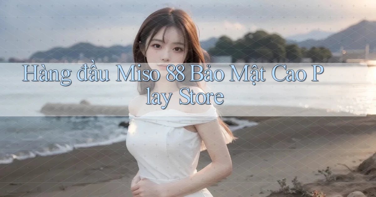 hàng đầu miso 88 bảo mật cao play store