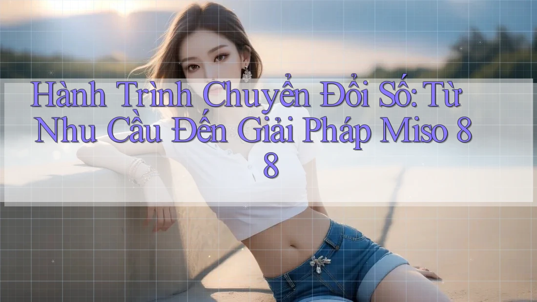 Hành Trình Chuyển Đổi Số: Từ Nhu Cầu Đến Giải Pháp Miso 88