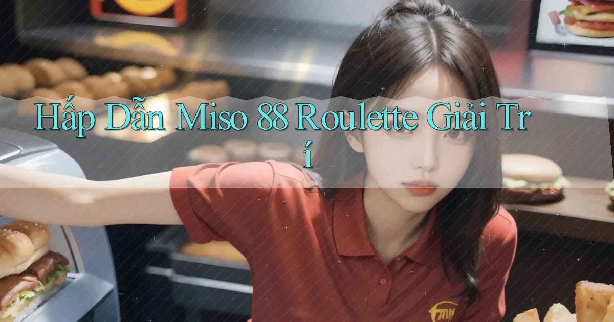hấp dẫn miso 88 roulette giải trí