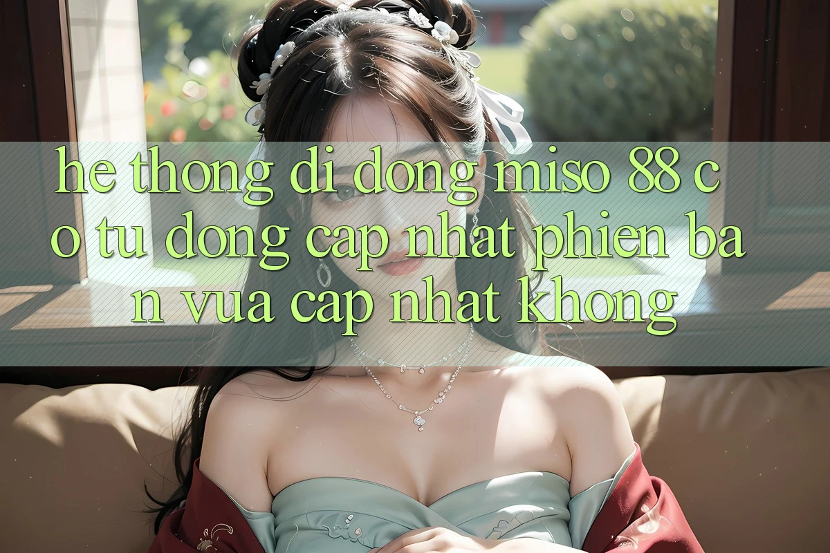 Hệ thống di động Miso 88 có tự động cập nhật phiên bản vừa cập nhật không?