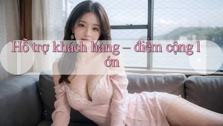 Hỗ trợ khách hàng – điểm cộng lớn