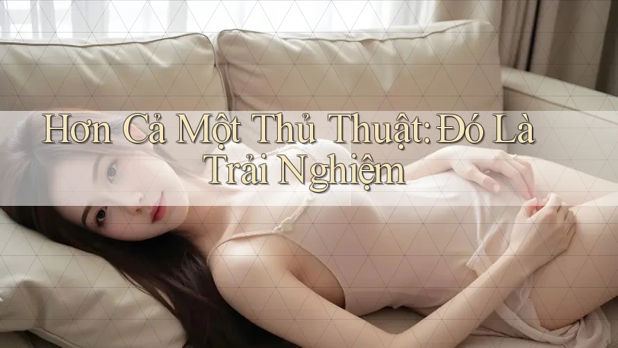 Hơn Cả Một Thủ Thuật: Đó Là Trải Nghiệm