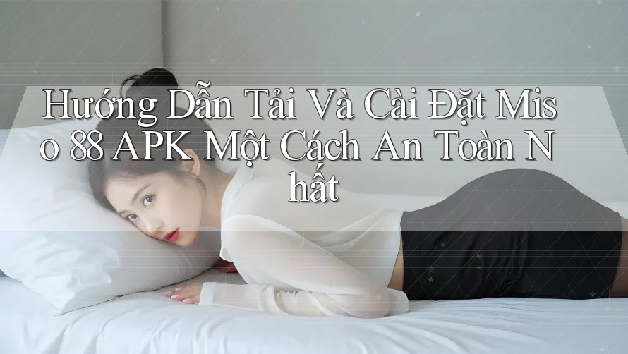 Hướng Dẫn Tải Và Cài Đặt Miso 88 APK Một Cách An Toàn Nhất