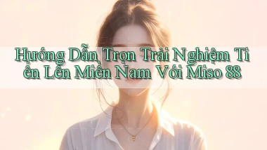 hướng dẫn trọn trải nghiệm tiến lên miền nam với miso 88