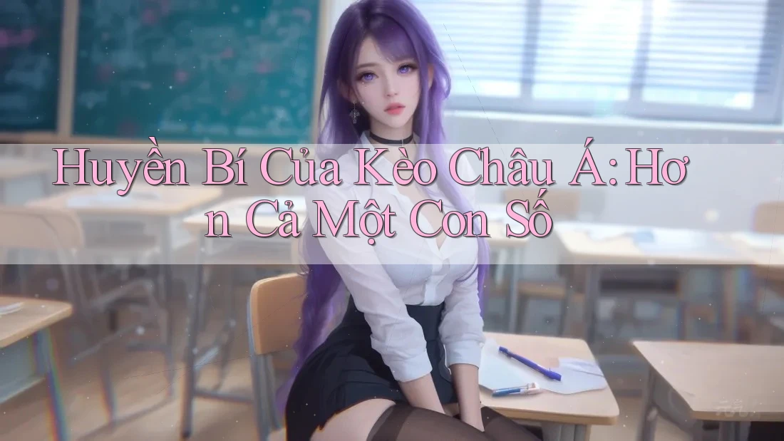 Huyền Bí Của Kèo Châu Á: Hơn Cả Một Con Số Huyền Bí Của Kèo Châu Á: Hơn Cả Một Con Số
