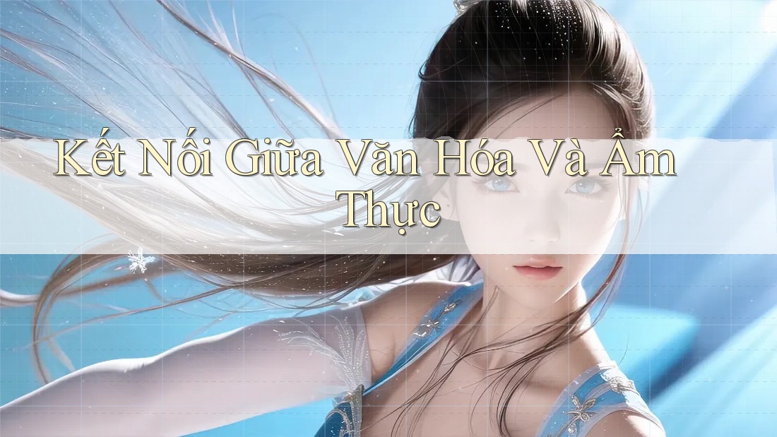 Kết Nối Giữa Văn Hóa Và Ẩm Thực