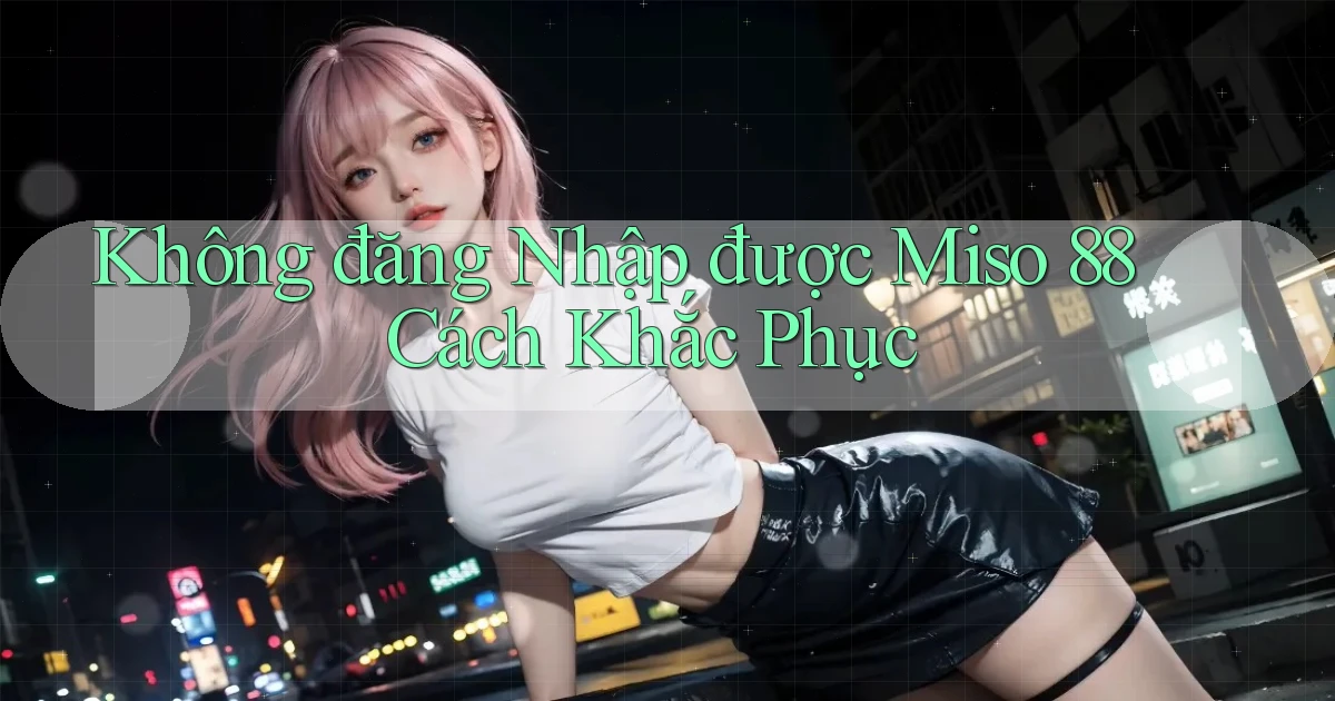 không đăng nhập được miso 88 cách khắc phục