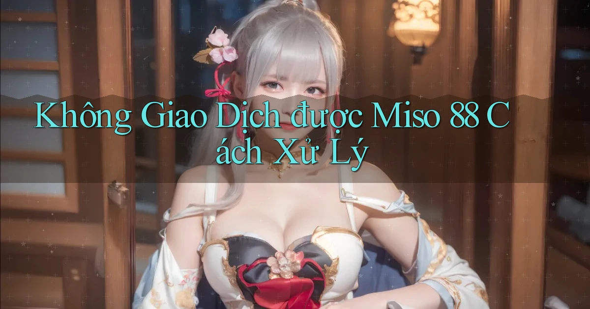 không giao dịch được miso 88 cách xử lý