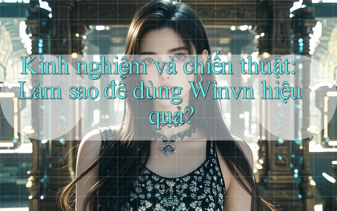 Kinh nghiệm và chiến thuật: Làm sao để dùng Winvn hiệu quả?