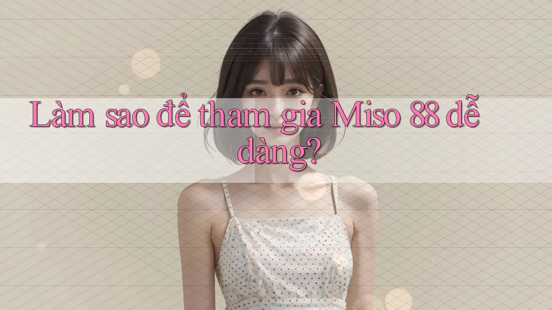 Làm sao để tham gia Miso 88 dễ dàng?