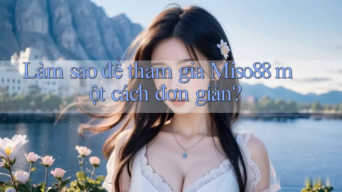 Làm sao để tham gia Miso88 một cách đơn giản?