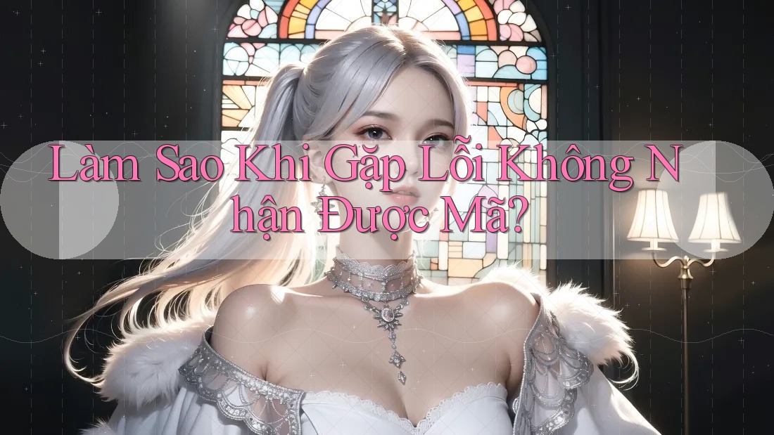 Làm Sao Khi Gặp Lỗi Không Nhận Được Mã?