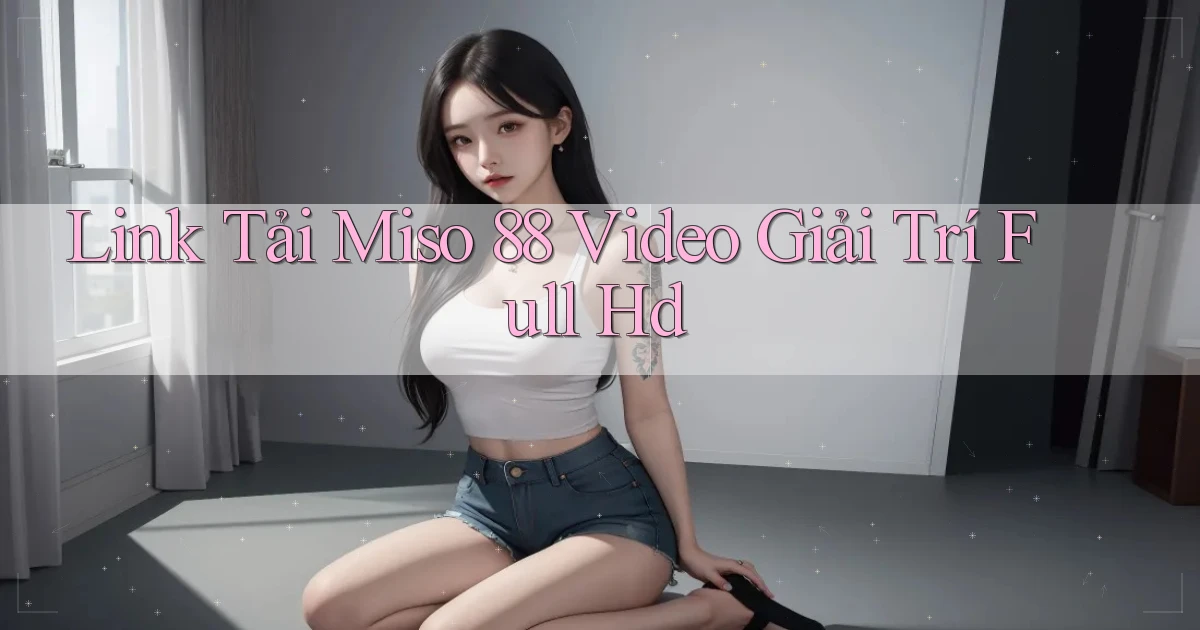 link tải miso 88 video giải trí full hd