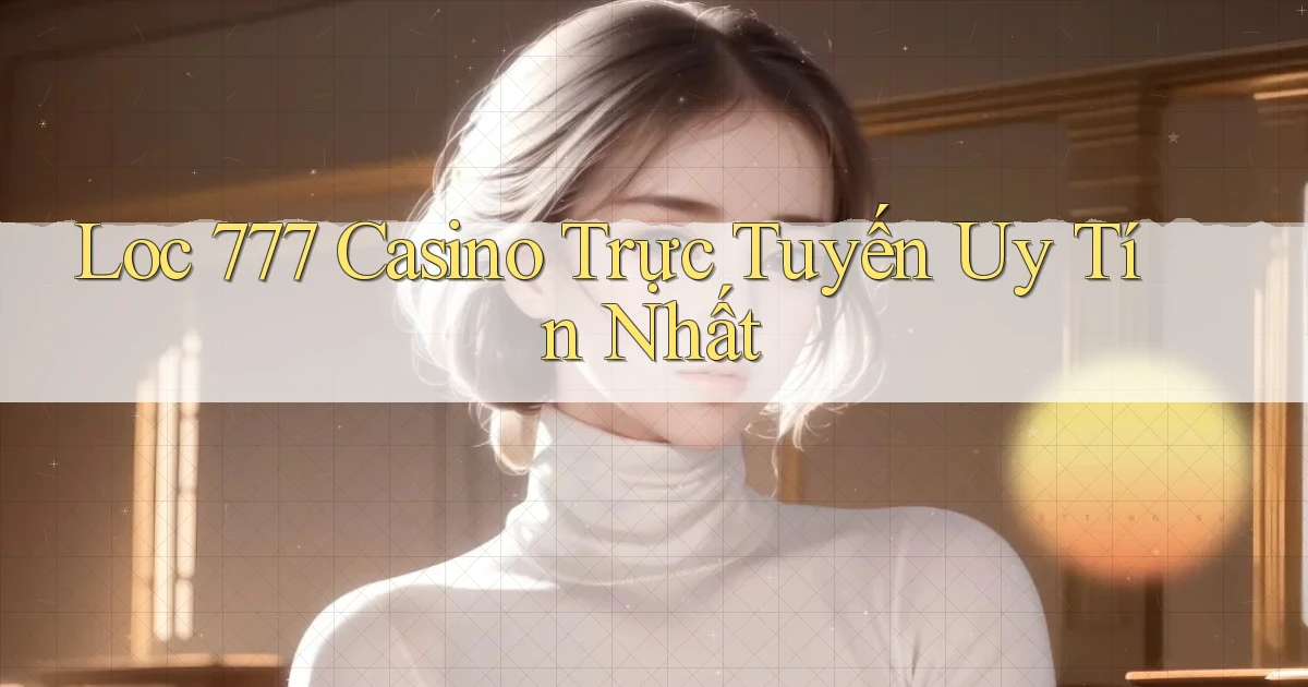 loc 777 casino trực tuyến uy tín nhất