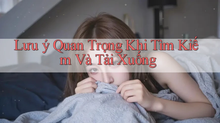 Lưu ý Quan Trọng Khi Tìm Kiếm Và Tải Xuống