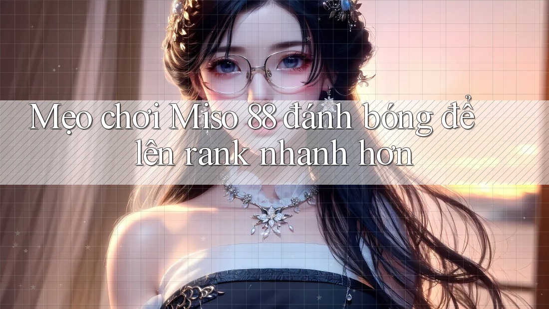 Mẹo chơi Miso 88 đánh bóng để lên rank nhanh hơn