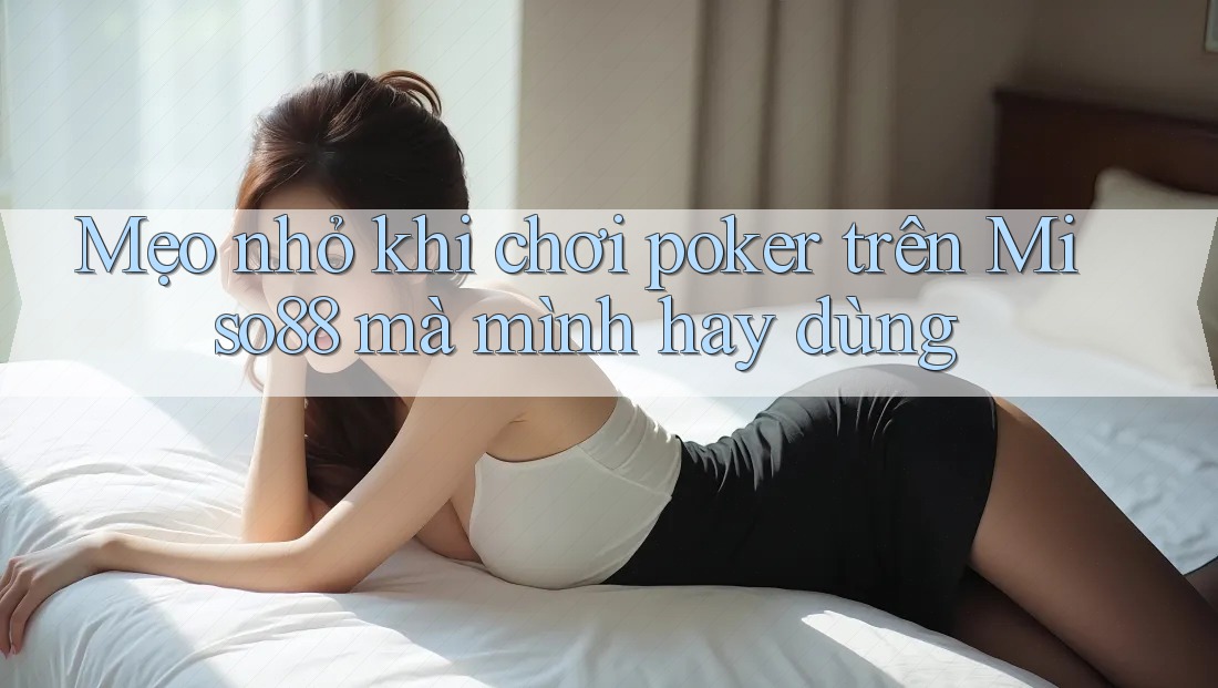 Mẹo nhỏ khi chơi poker trên Miso88 mà mình hay dùng