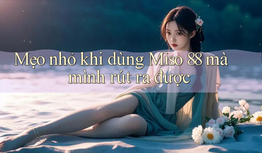 Mẹo nhỏ khi dùng Miso 88 mà mình rút ra được