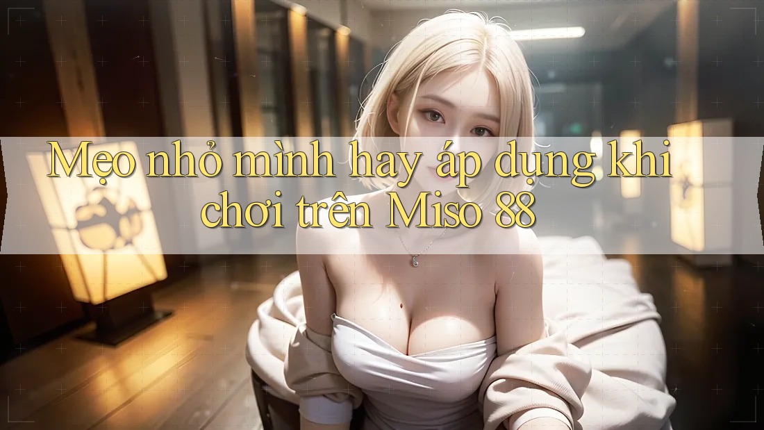 Mẹo nhỏ mình hay áp dụng khi chơi trên Miso 88