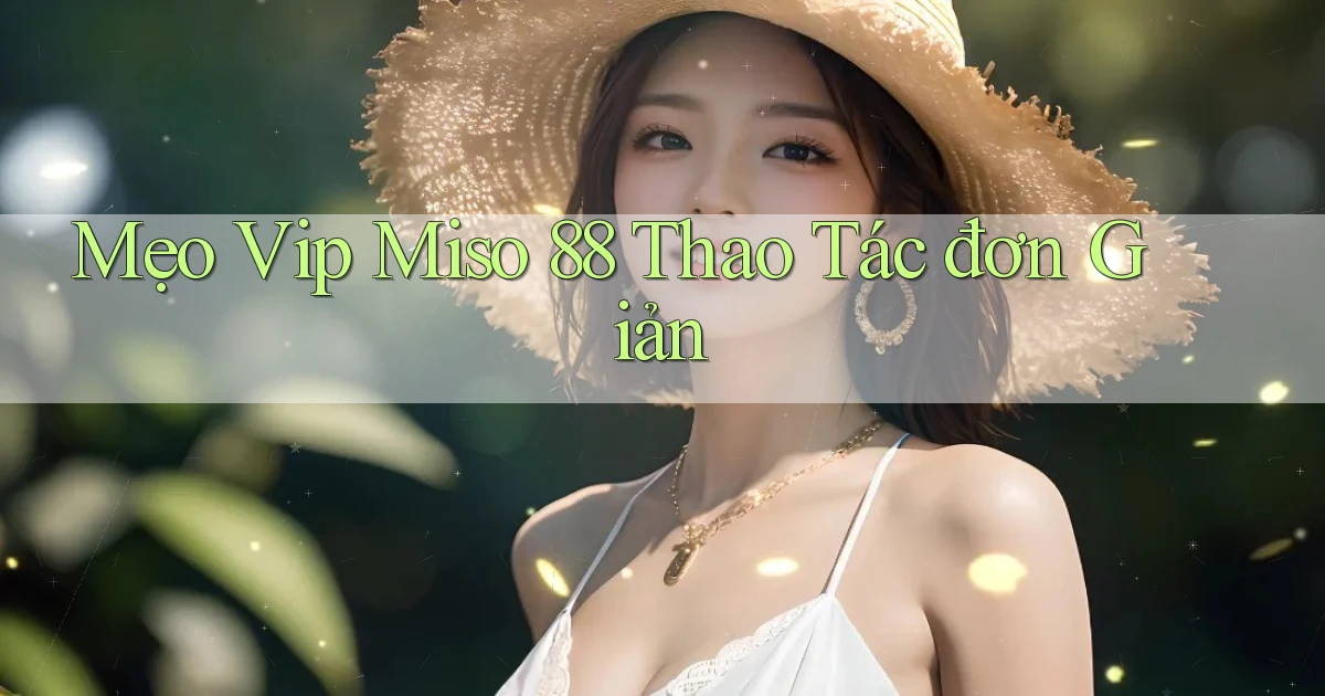 mẹo vip miso 88 thao tác đơn giản