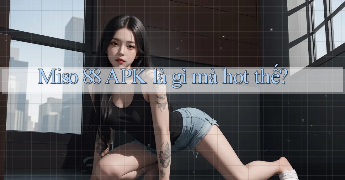 Miso 88 APK là gì mà hot thế?