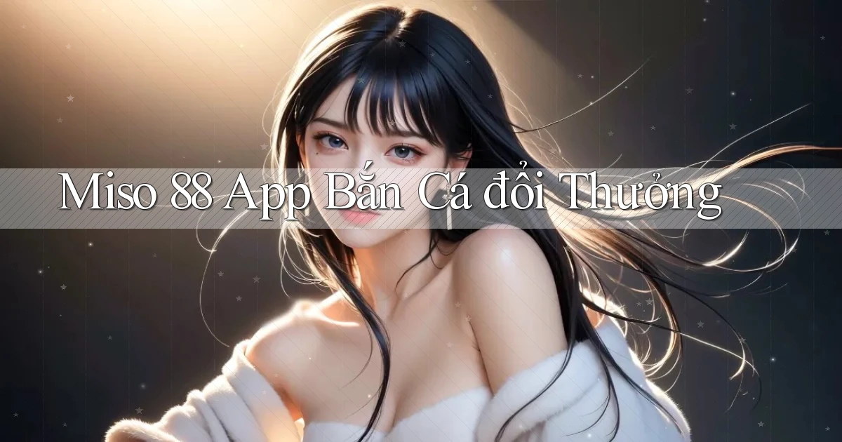 miso 88 app bắn cá đổi thưởng