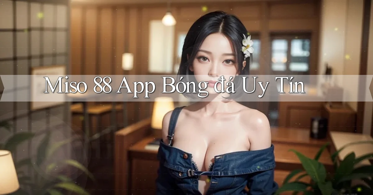 miso 88 app bóng đá uy tín