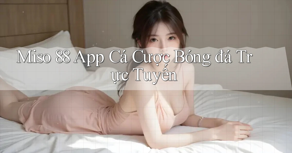 miso 88 app cá cược bóng đá trực tuyến