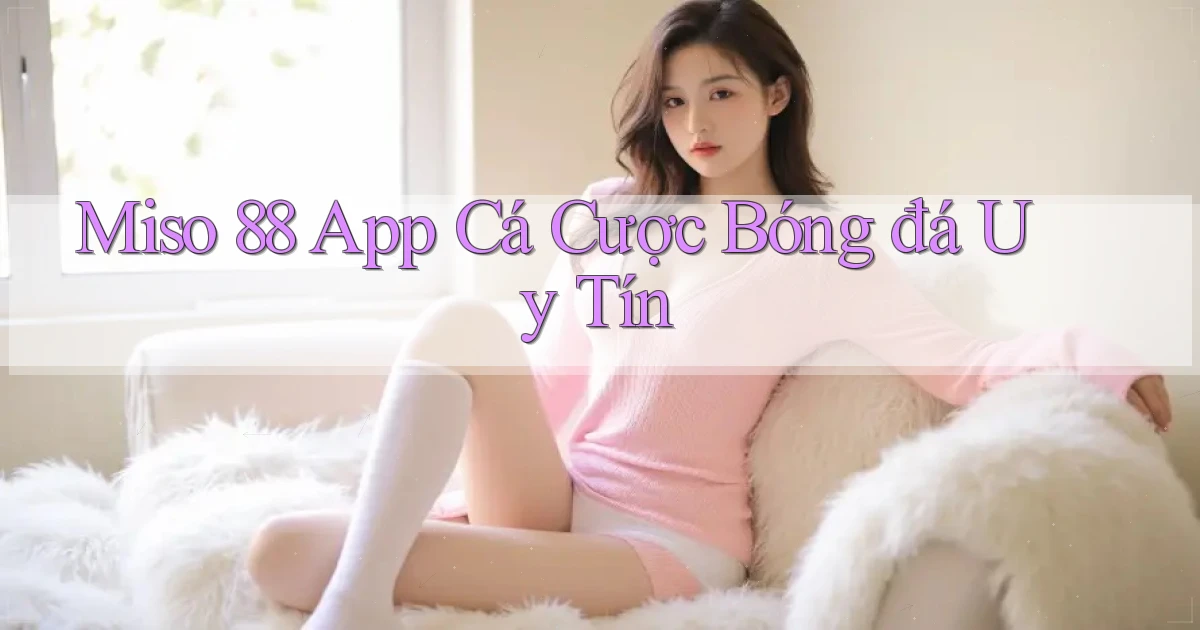 miso 88 app cá cược bóng đá uy tín