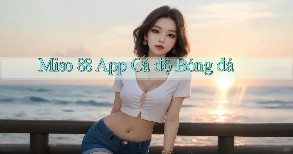 miso 88 app cá độ bóng đá