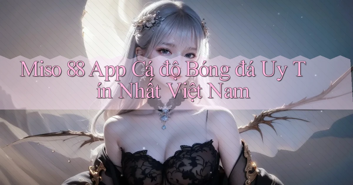 miso 88 app cá độ bóng đá uy tín nhất việt nam