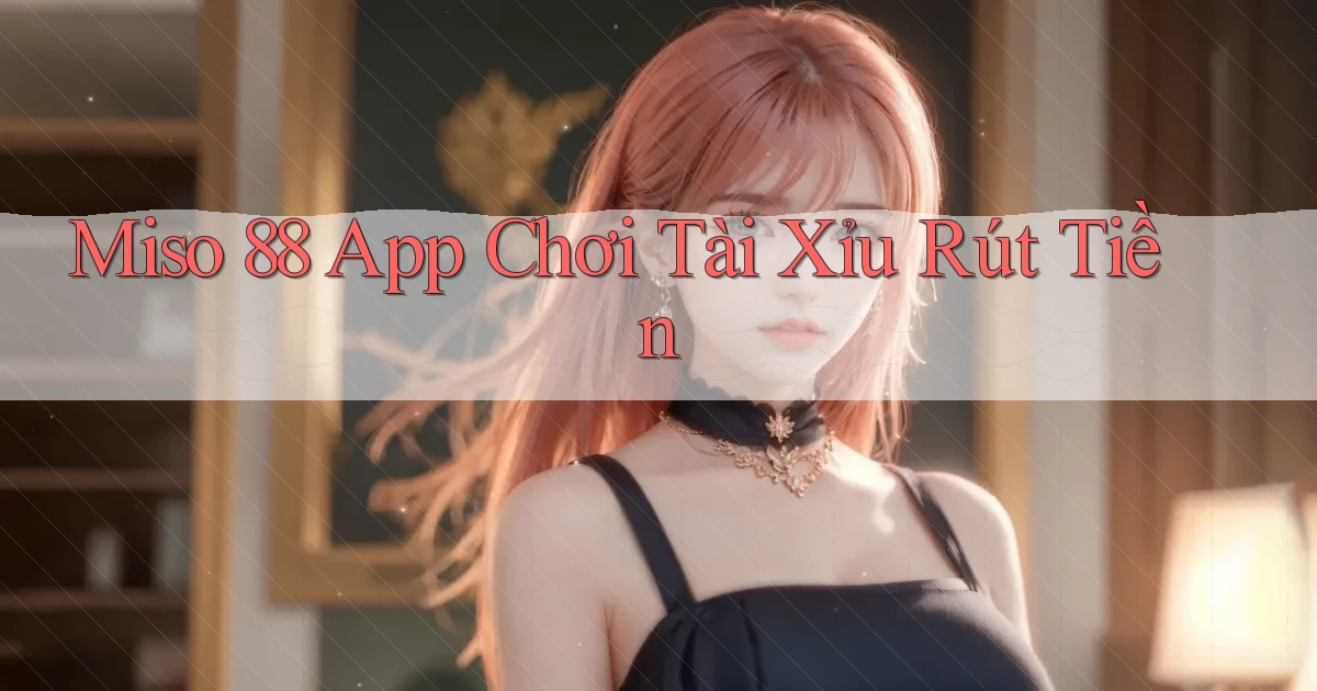 miso 88 app chơi tài xỉu rút tiền
