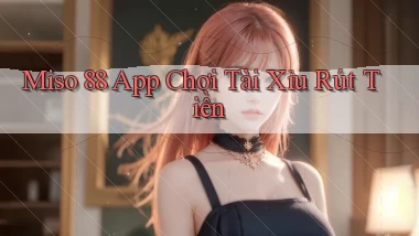 miso 88 app chơi tài xỉu rút tiền