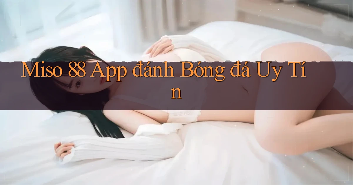 miso 88 app đánh bóng đá uy tín