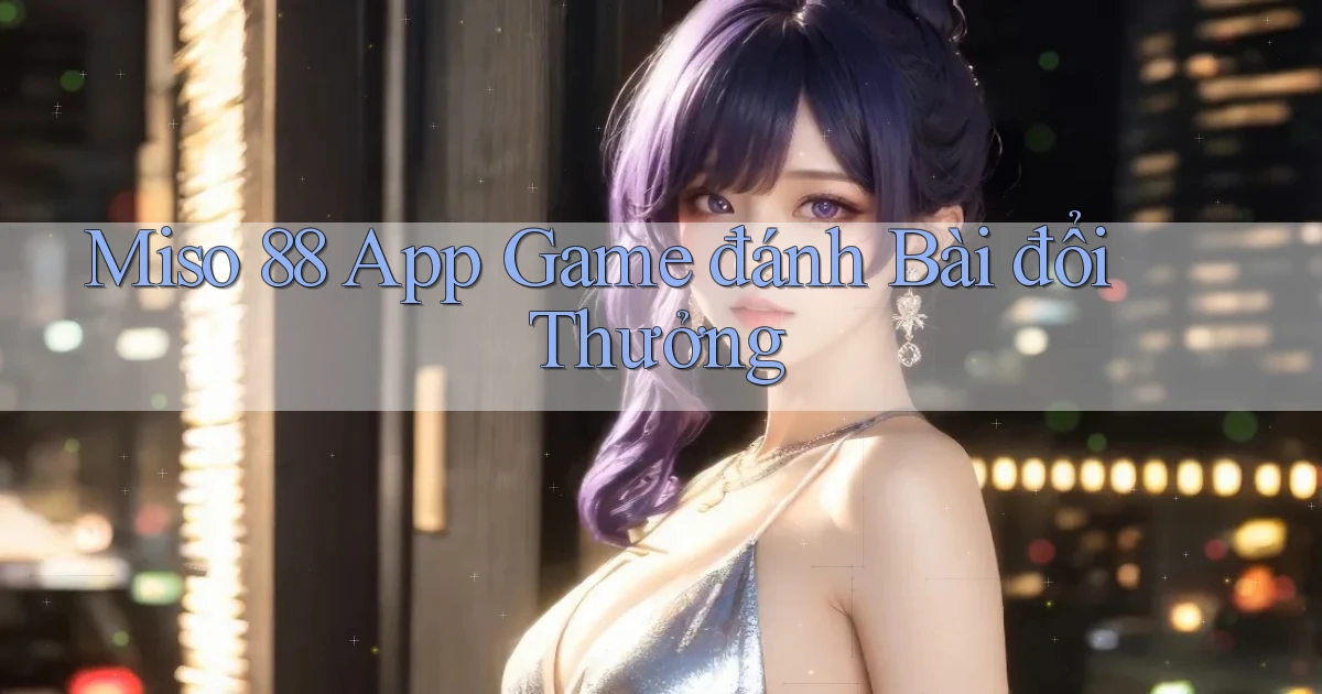 miso 88 app game đánh bài đổi thưởng