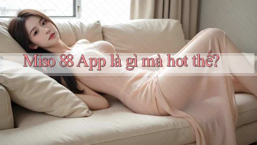 Miso 88 App là gì mà hot thế?