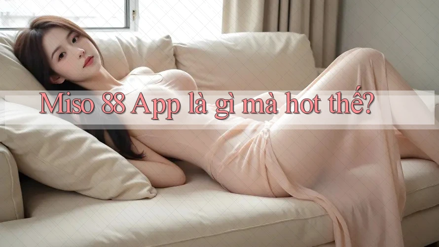 Miso 88 App là gì mà hot thế?