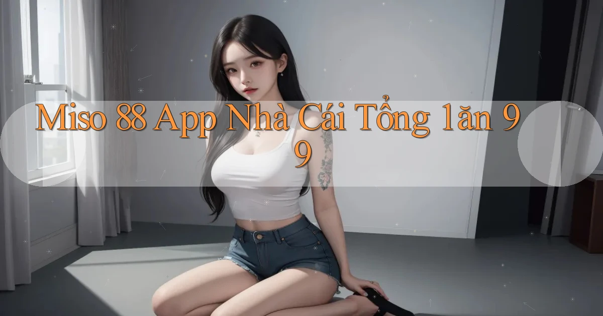 miso 88 app nhà cái tổng 1 ăn 99