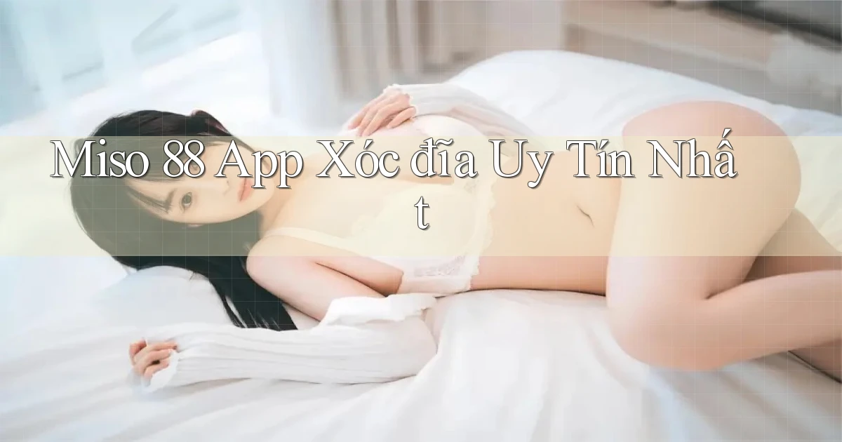 miso 88 app xóc đĩa uy tín nhất