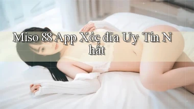miso 88 app xóc đĩa uy tín nhất