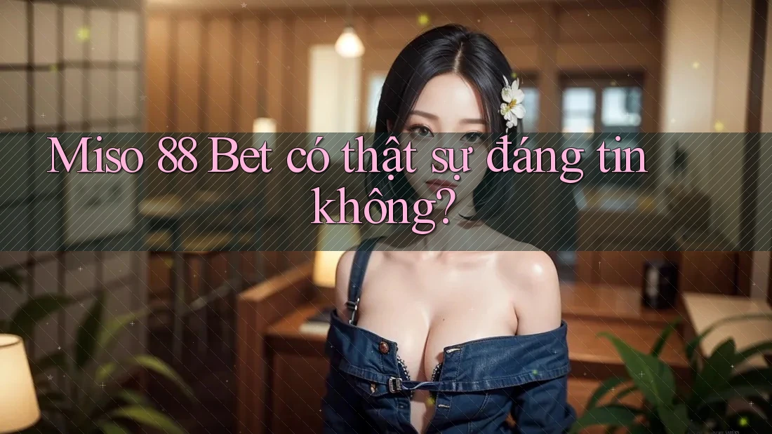 Miso 88 Bet có thật sự đáng tin không?